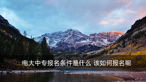 电大中专报名条件是什么 该如何报名呢