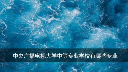 中央广播电视大学中等专业学校有哪些专业