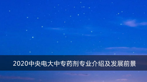 2020中央电大中专药剂专业介绍及发展前景