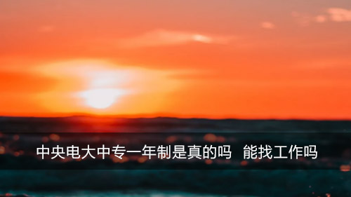 中央电大中专一年制是真的吗 能找工作吗