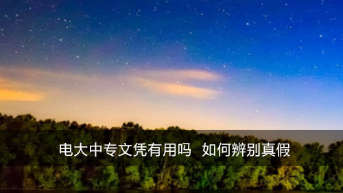 电大中专文凭有用吗 如何辨别真假