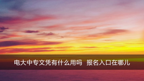 电大中专文凭有什么用吗 咨询入口在哪儿