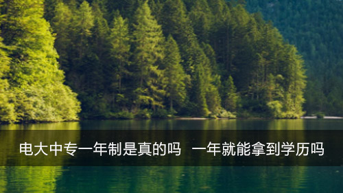 电大中专一年制是真的吗 真一年就能拿到电大中专学历吗