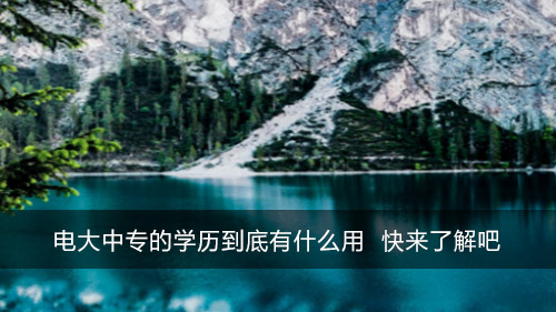 电大中专的学历到底有什么用 快来了解吧