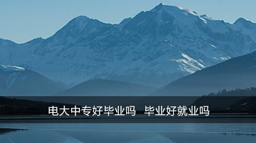 电大中专好毕业吗 毕业好就业吗