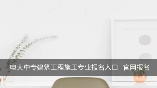 电大中专建筑工程施工专业咨询入口 官网报名