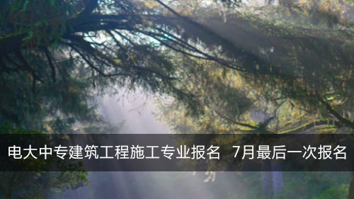 电大中专建筑工程施工专业咨询入口 7月最后一次报名