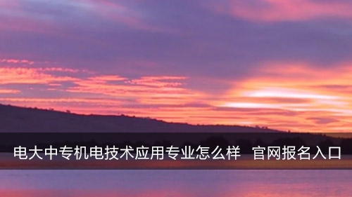 电大中专机电技术应用专业怎么样 官网咨询入口