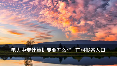 电大中专计算机专业怎么样 官网咨询入口
