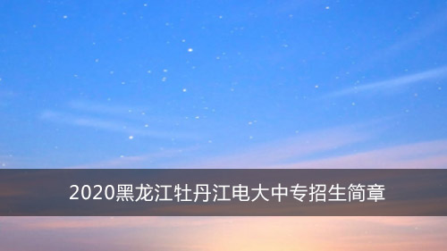 2020黑龙江牡丹江电大中专招生简章