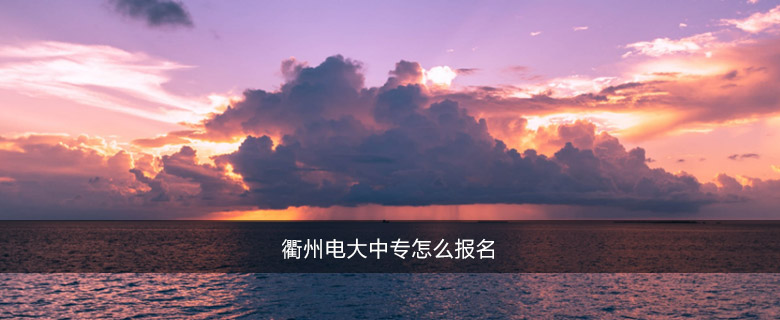 衢州电大中专怎么报名