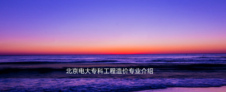 北京电大专科工程造价专业介绍