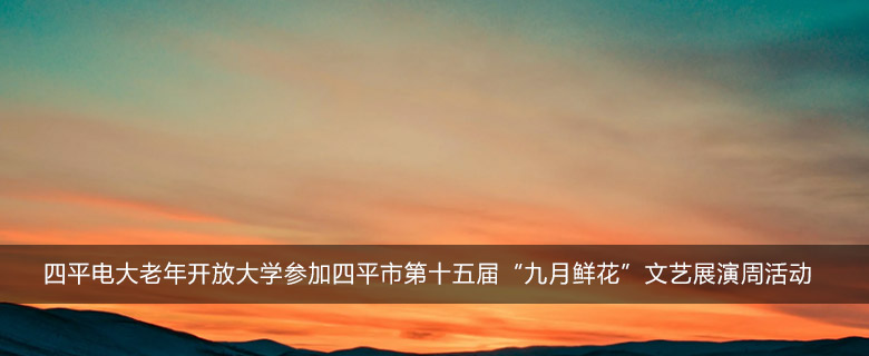 四平电大老年开放大学参加四平市第十五届“九月鲜花”文艺展演周活动