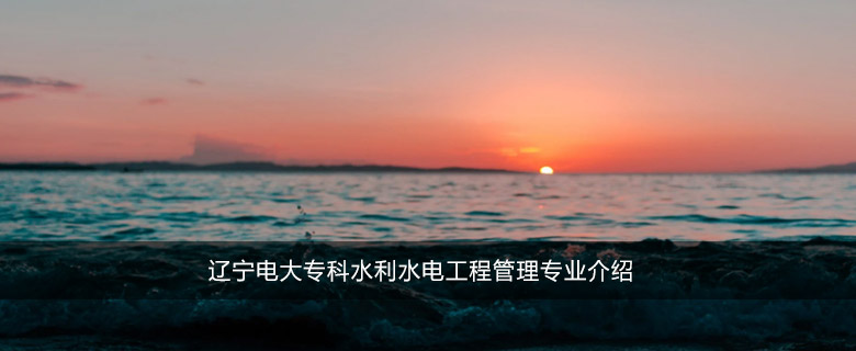 辽宁电大专科水利水电工程管理专业介绍