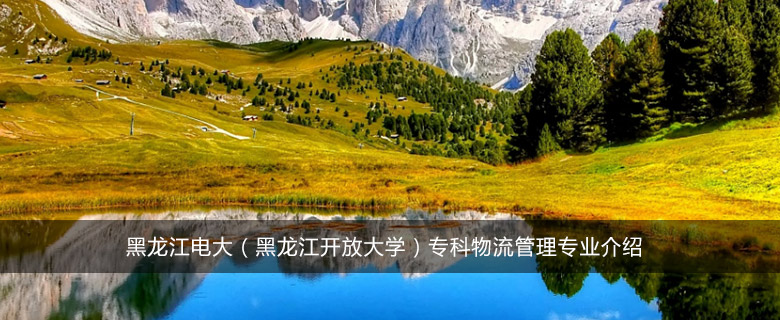 黑龙江电大(黑龙江开放大学)专科物流管理专业介绍