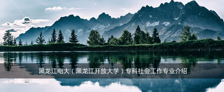 黑龙江电大(黑龙江开放大学)专科公共事业管理专业介绍