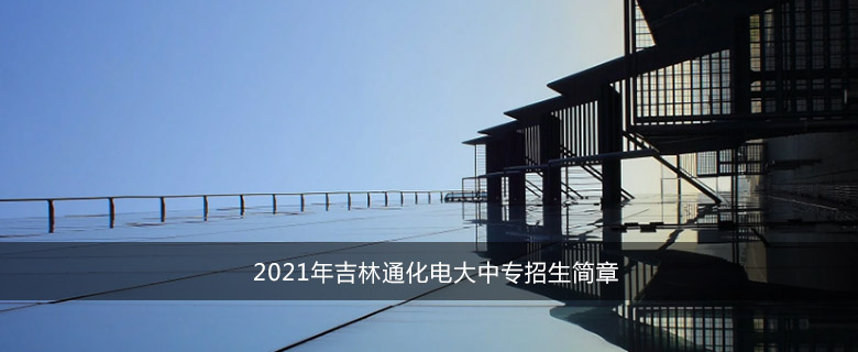 2021年吉林通化电大中专招生简章