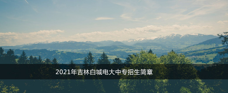 2021年吉林白城电大中专招生简章