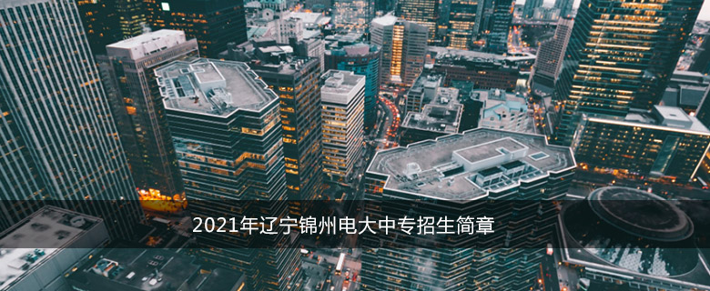 2021年辽宁锦州电大中专招生简章