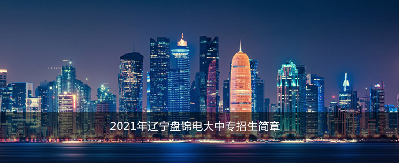 2021年辽宁盘锦电大中专招生简章