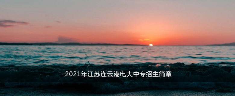 2021年江苏连云港电大中专招生简章