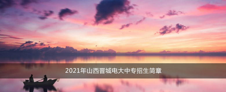 2021年山西晋城电大中专招生简章