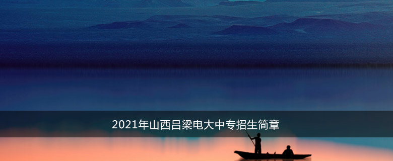 2021年山西吕梁电大中专招生简章