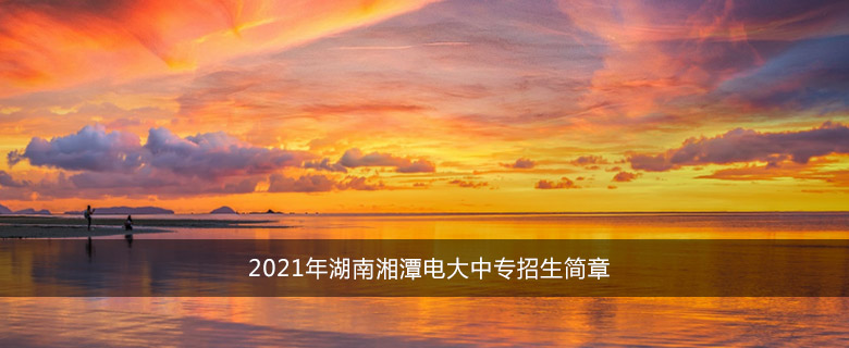 2021年湖南湘潭电大中专招生简章