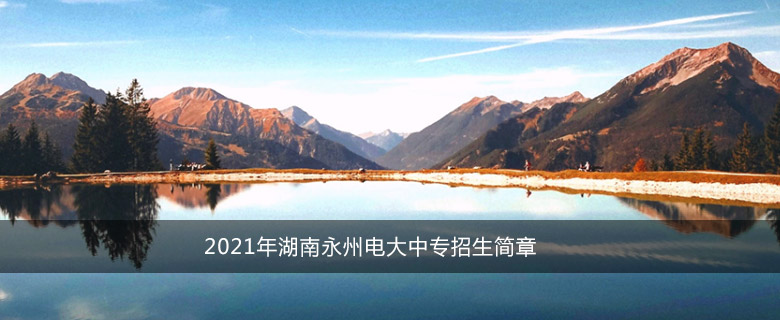 2021年湖南永州电大中专招生简章